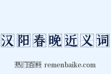 汉阳春晚近义词是什么意思的图片